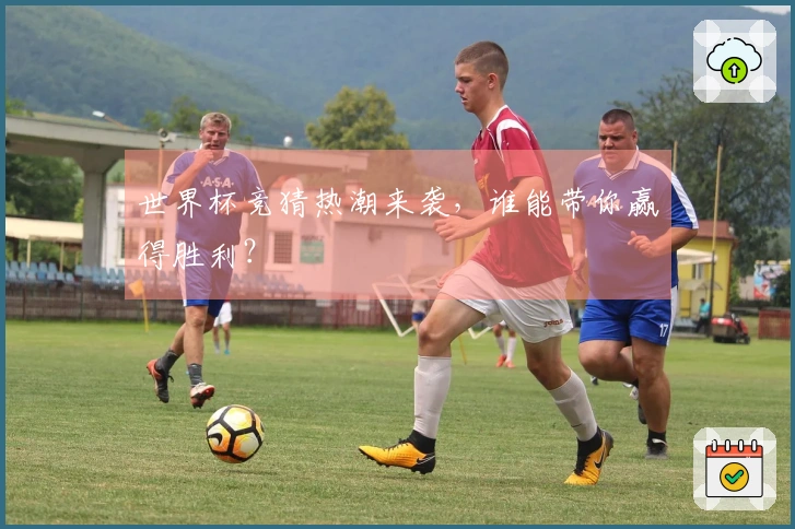 世界杯竞猜热潮来袭，谁能带你赢得胜利？