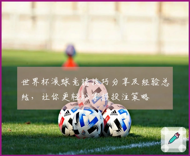 世界杯滚球竞猜技巧分享及经验总结，让你更轻松掌握投注策略