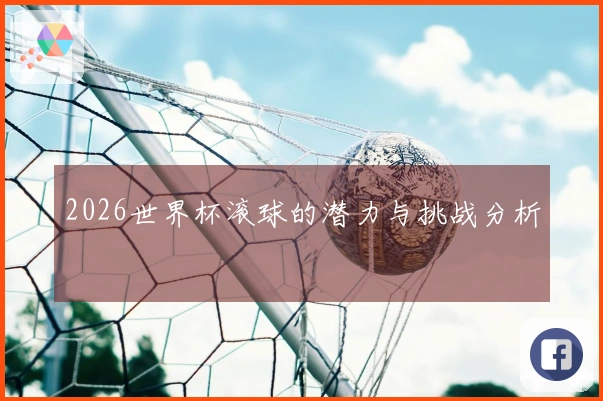2026世界杯滚球的潜力与挑战分析