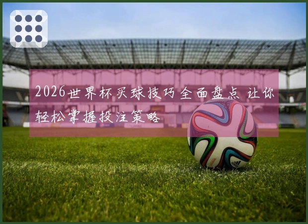 2026世界杯买球技巧全面盘点 让你轻松掌握投注策略