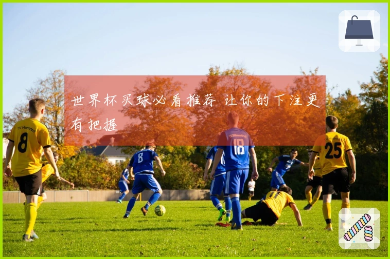 世界杯买球必看推荐 让你的下注更有把握