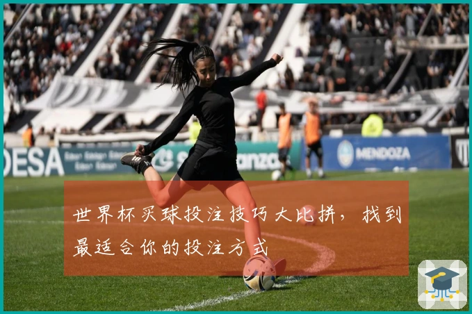 世界杯买球投注技巧大比拼，找到最适合你的投注方式