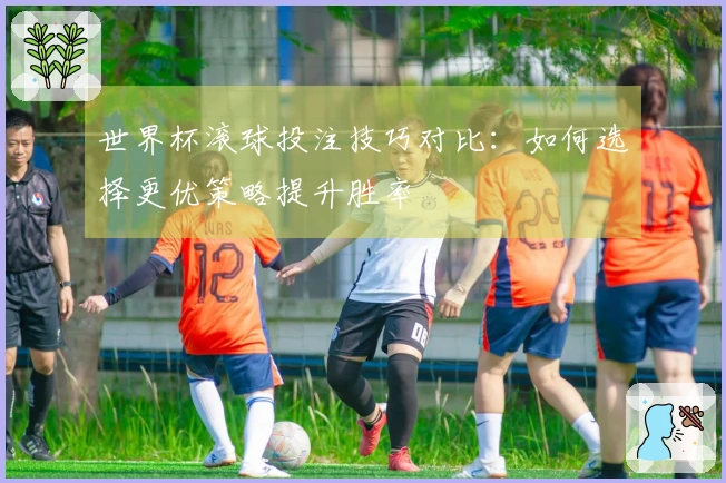 世界杯滚球投注技巧对比：如何选择更优策略提升胜率