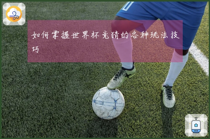 如何掌握世界杯竞猜的各种玩法技巧