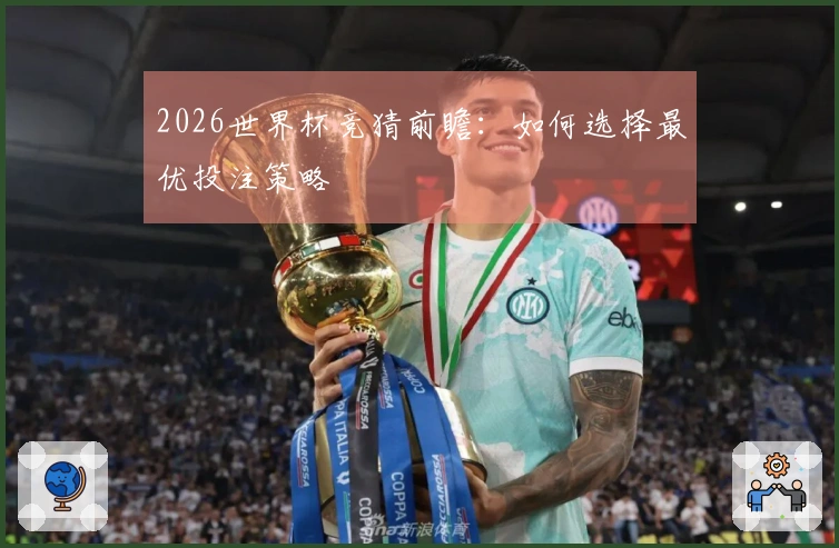 2026世界杯竞猜前瞻：如何选择最优投注策略