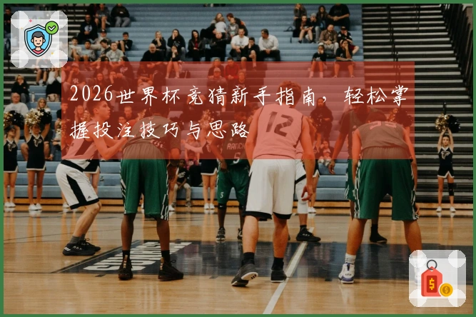 2026世界杯竞猜新手指南，轻松掌握投注技巧与思路