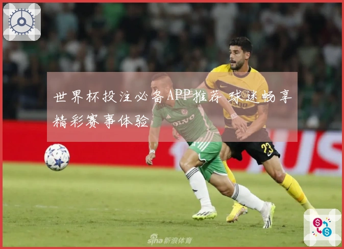 世界杯投注必备APP推荐 球迷畅享精彩赛事体验