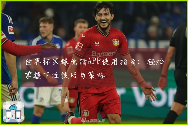 世界杯买球竞猜APP使用指南：轻松掌握下注技巧与策略