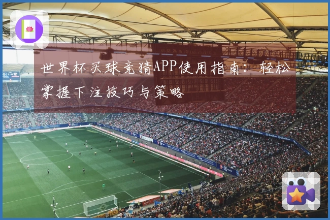 世界杯买球竞猜APP使用指南：轻松掌握下注技巧与策略