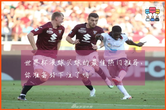 世界杯滚球买球的最佳热门推荐，你准备好下注了吗