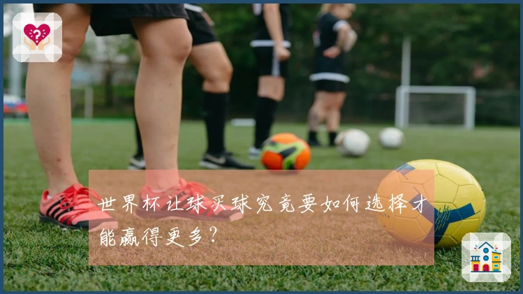 世界杯让球买球究竟要如何选择才能赢得更多？