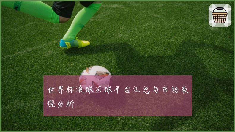 世界杯滚球买球平台汇总与市场表现分析
