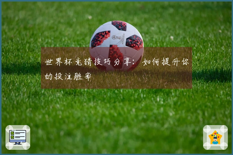 世界杯竞猜技巧分享：如何提升你的投注胜率