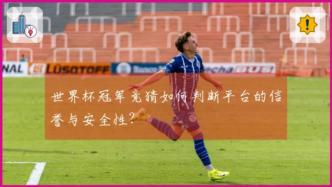 世界杯冠军竞猜如何判断平台的信誉与安全性？