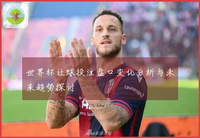 世界杯让球投注盘口变化分析与未来趋势探讨