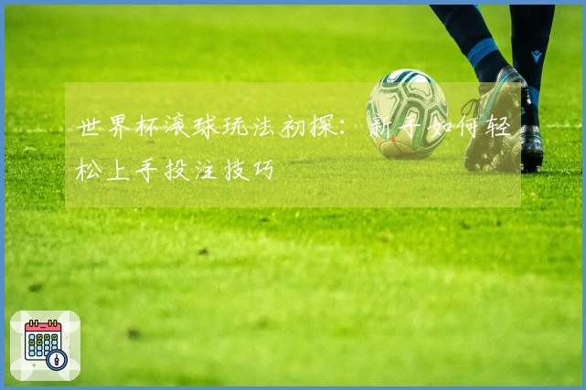 世界杯滚球玩法初探：新手如何轻松上手投注技巧