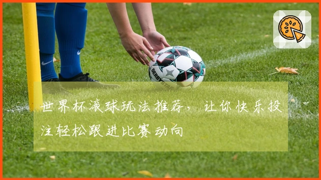 世界杯滚球玩法推荐，让你快乐投注轻松跟进比赛动向