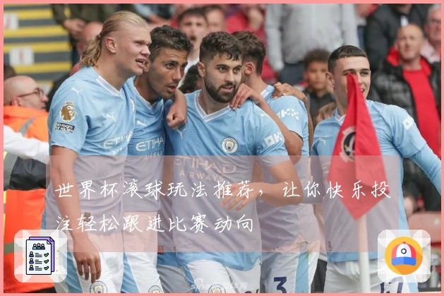 世界杯滚球玩法推荐，让你快乐投注轻松跟进比赛动向