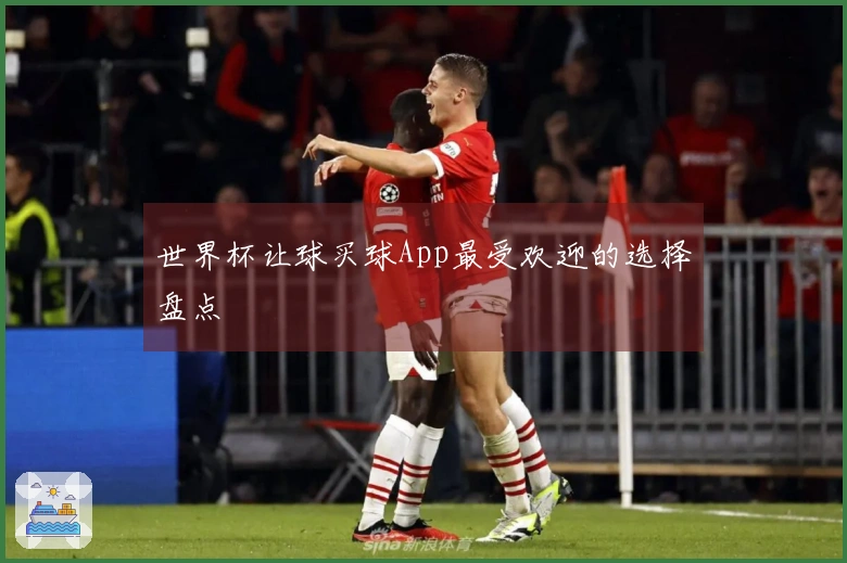 世界杯让球买球App最受欢迎的选择盘点