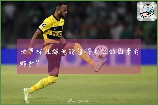 世界杯让球竞猜值得关注的因素有哪些？