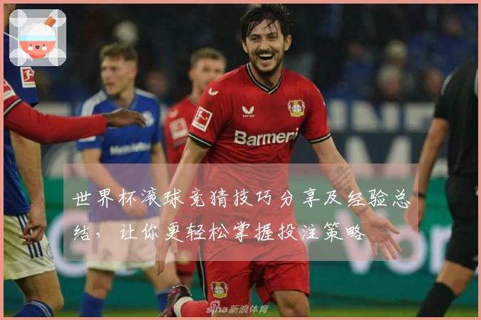 世界杯滚球竞猜技巧分享及经验总结，让你更轻松掌握投注策略