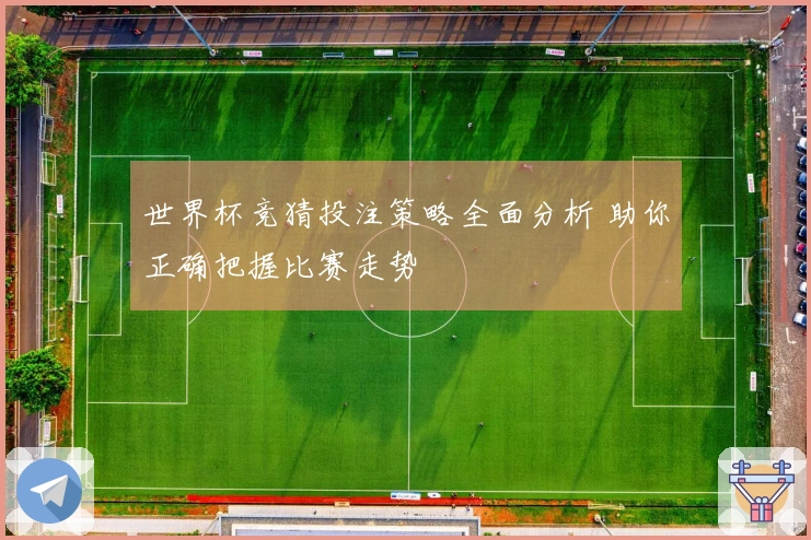 世界杯竞猜投注策略全面分析 助你正确把握比赛走势