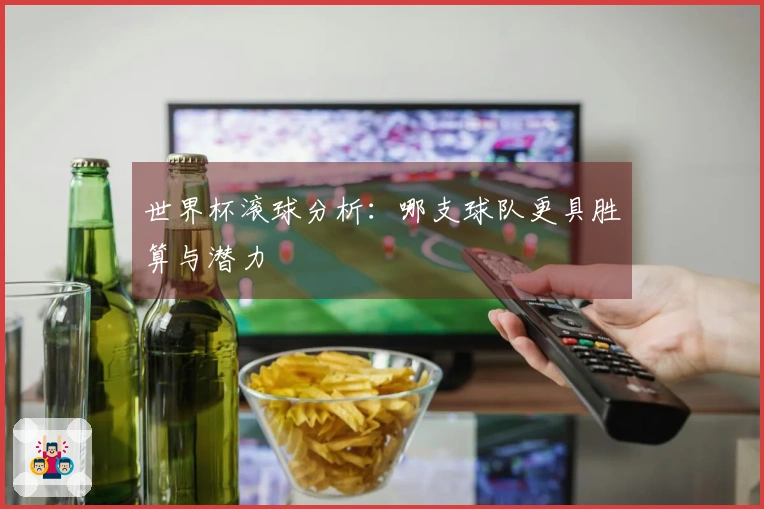 世界杯滚球分析：哪支球队更具胜算与潜力
